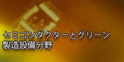 セミコンダクターとグリーン製造設備分野